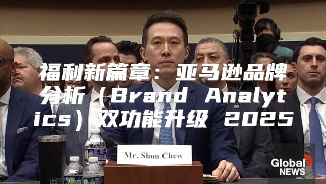 福利新篇章：亚马逊品牌分析Brand Analytics双功能升级 2025