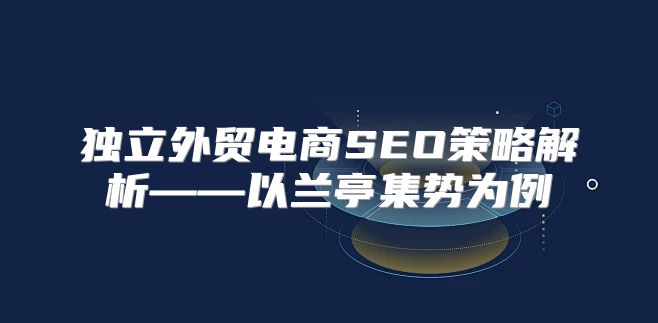 独立外贸电商SEO策略解析——以兰亭集势为例