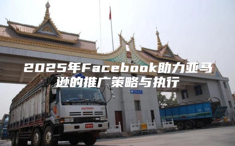 2025年Facebook助力亚马逊的推广策略与执行