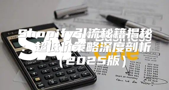 Shopify引流秘籍揭秘：超低价策略深度剖析2025版