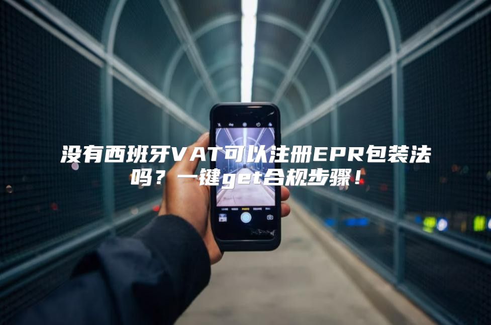 没有西班牙VAT可以注册EPR包装法吗？一键get合规步骤！