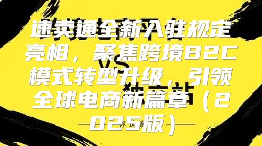 速卖通全新入驻规定亮相，聚焦跨境B2C模式转型升级，引领全球电商新篇章2025版