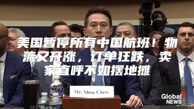 美国暂停所有中国航班！物流又开涨，订单狂跌，卖家直呼不如摆地摊