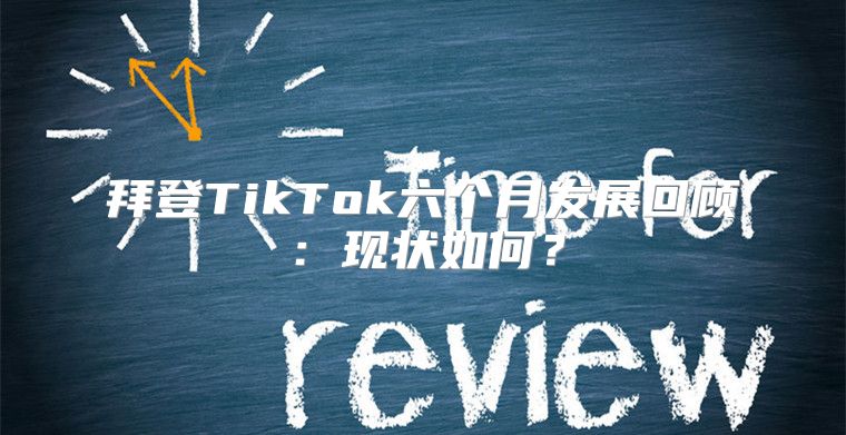 拜登TikTok六个月发展回顾：现状如何？