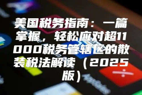 美国税务指南：一篇掌握，轻松应对超11000税务管辖区的散装税法解读2025版