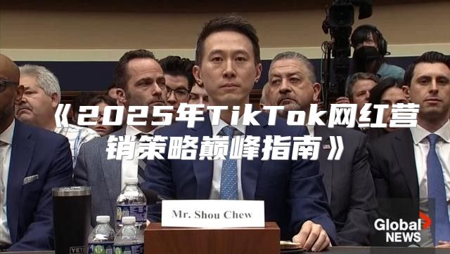 2025年TikTok网红营销策略巅峰指南