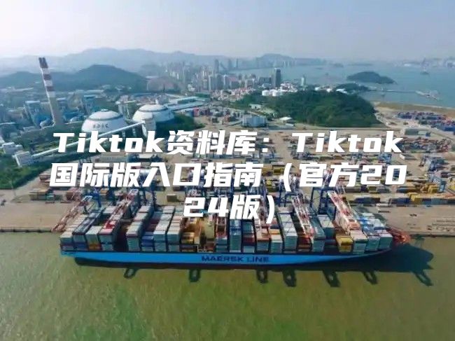 Tiktok资料库：Tiktok国际版入口指南官方2025版