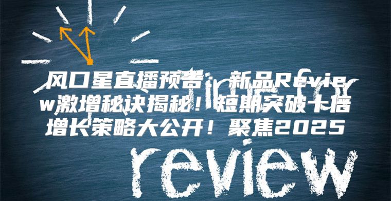 风口星直播预告：新品Review激增秘诀揭秘！短期突破十倍增长策略大公开！聚焦2025