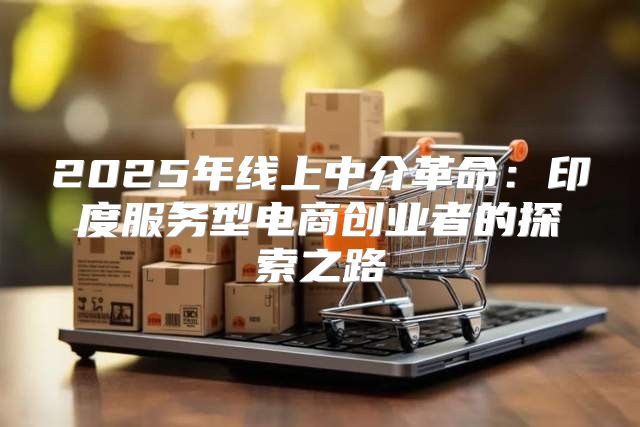 2025年线上中介革命：印度服务型电商创业者的探索之路