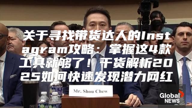 关于寻找带货达人的Instagram攻略：掌握这4款工具就够了！干货解析2025如何快速发现潜力网红