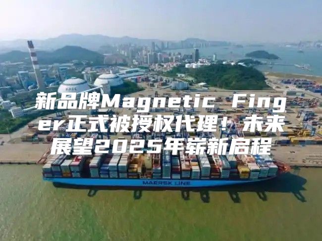 新品牌Magnetic Finger正式被授权代理！未来展望2025年崭新启程