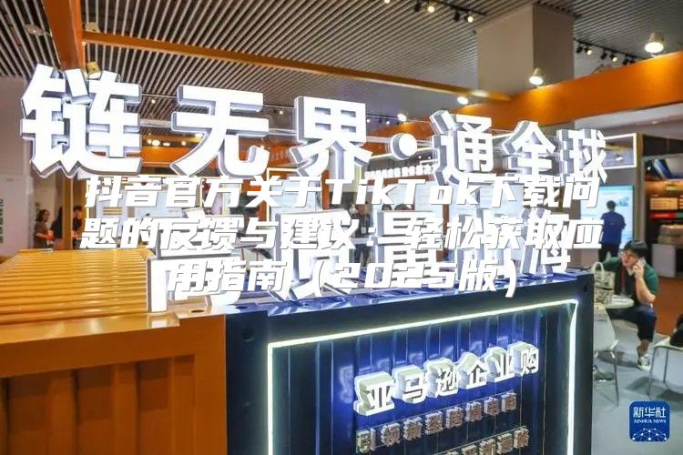 抖音官方关于TikTok下载问题的反馈与建议：轻松获取应用指南2025版