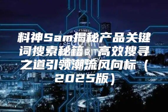 料神Sam揭秘产品关键词搜索秘籍：高效搜寻之道引领潮流风向标2025版