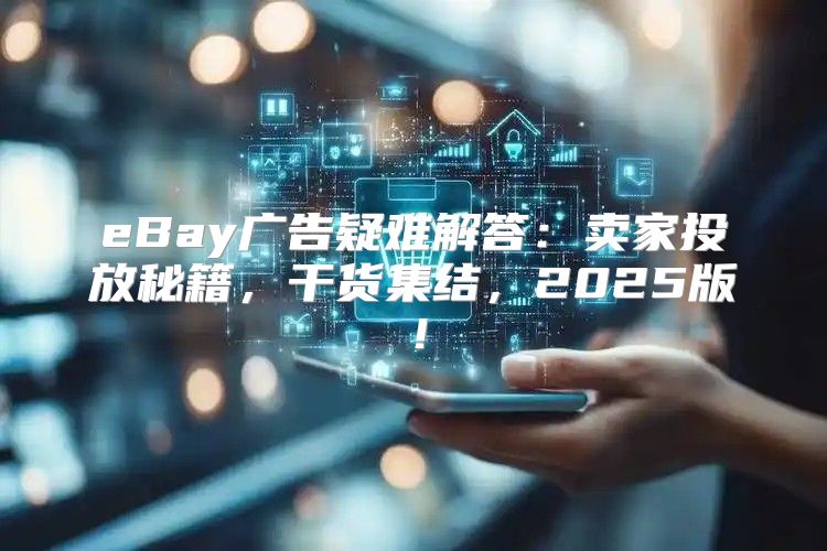 eBay广告疑难解答：卖家投放秘籍，干货集结，2025版！