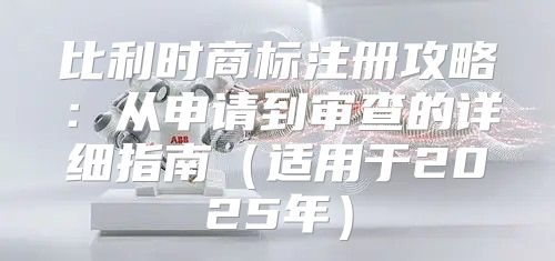 比利时商标注册攻略：从申请到审查的详细指南适用于2025年