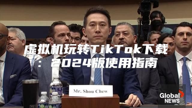 虚拟机玩转TikTok下载：2025版使用指南