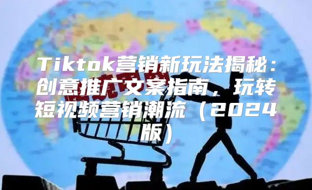 Tiktok营销新玩法揭秘：创意推广文案指南，玩转短视频营销潮流2025版