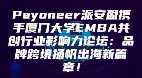 Payoneer派安盈携手厦门大学EMBA共创行业影响力论坛：品牌跨境扬帆出海新篇章！
