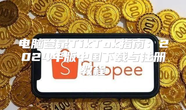 电脑登录TikTok指南：2025年版中国下载与注册教程