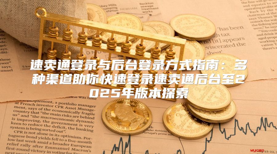 速卖通登录与后台登录方式指南：多种渠道助你快速登录速卖通后台至2025年版本探索