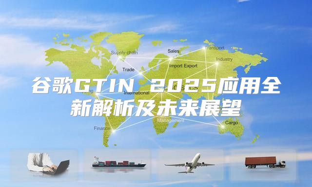 谷歌GTIN 2025应用全新解析及未来展望