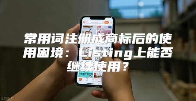 常用词注册成商标后的使用困境：Listing上能否继续使用？