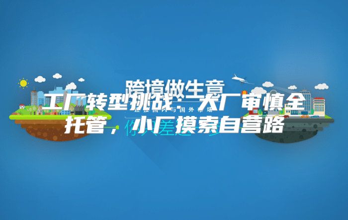 工厂转型挑战：大厂审慎全托管，小厂摸索自营路