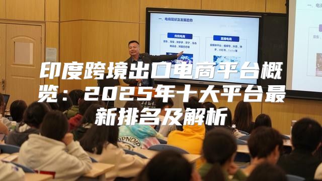 印度跨境出口电商平台概览：2025年十大平台最新排名及解析