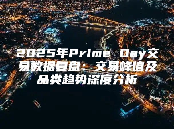 2025年Prime Day交易数据复盘：交易峰值及品类趋势深度分析