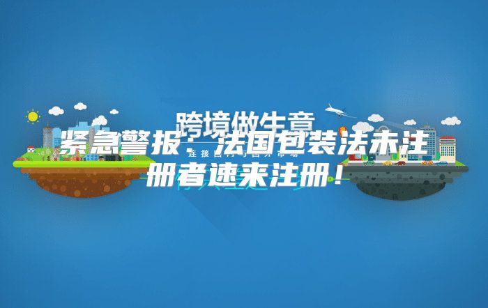 紧急警报：法国包装法未注册者速来注册！