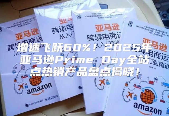 增速飞跃60%！2025年亚马逊Prime Day全站点热销产品盘点揭晓！