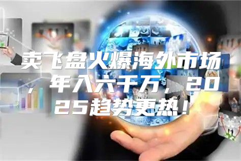 卖飞盘火爆海外市场，年入六千万，2025趋势更热！