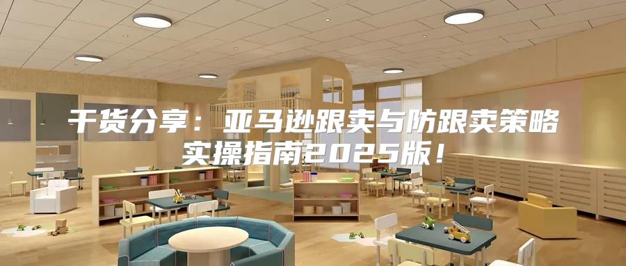 干货分享：亚马逊跟卖与防跟卖策略实操指南2025版！