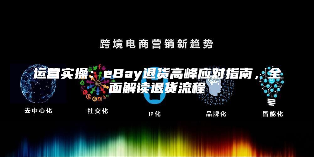 运营实操：eBay退货高峰应对指南，全面解读退货流程