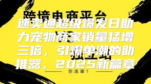 速卖通超级爆发日助力宠物商家销量猛增三倍，引爆单潮的助推器，2025新篇章