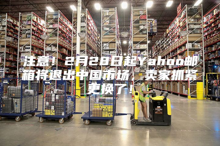 注意！2月28日起Yahoo邮箱将退出中国市场，卖家抓紧更换了！