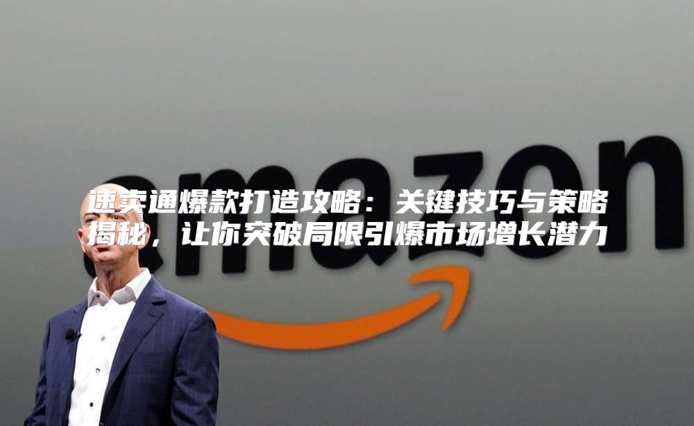 速卖通爆款打造攻略：关键技巧与策略揭秘，让你突破局限引爆市场增长潜力