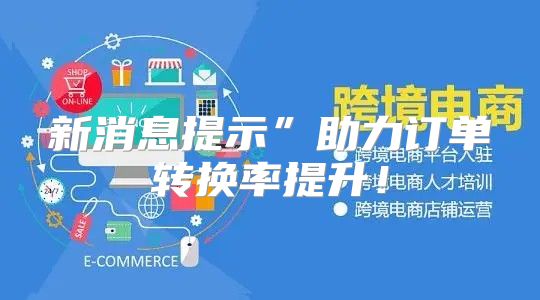新消息提示”助力订单转换率提升！