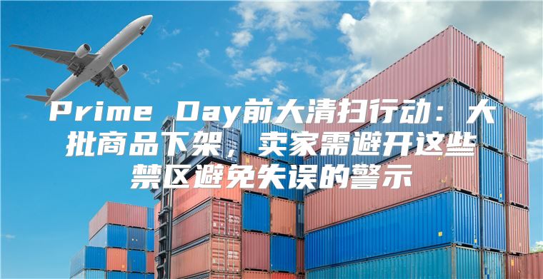 Prime Day前大清扫行动：大批商品下架，卖家需避开这些禁区避免失误的警示