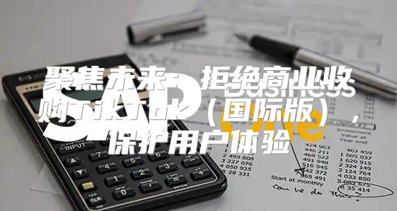 聚焦未来：拒绝商业收购TikTok国际版，保护用户体验