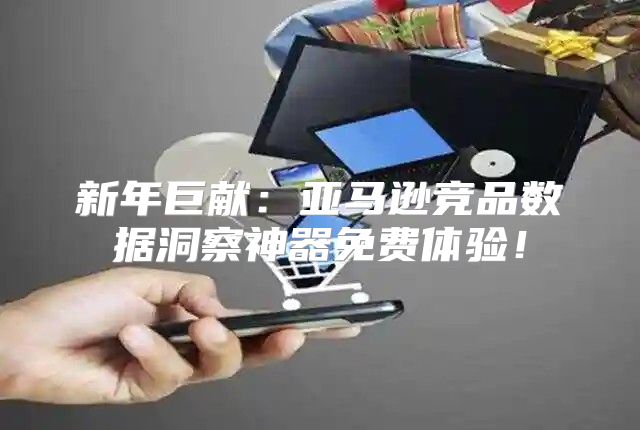 新年巨献：亚马逊竞品数据洞察神器免费体验！