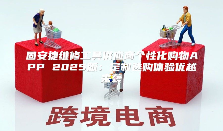 固安捷维修工具供应商个性化购物APP 2025版：定制选购体验优越来袭