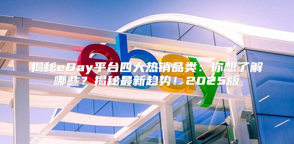揭秘eBay平台四大热销品类：你想了解哪些？揭秘最新趋势！2025版