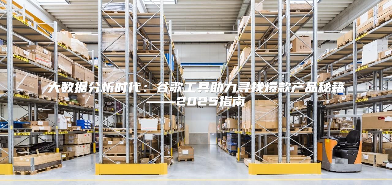 大数据分析时代：谷歌工具助力寻找爆款产品秘籍——2025指南