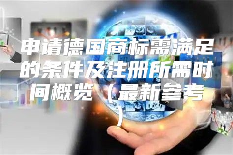 申请德国商标需满足的条件及注册所需时间概览最新参考