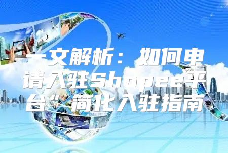 一文解析：如何申请入驻Shopee平台”简化入驻指南