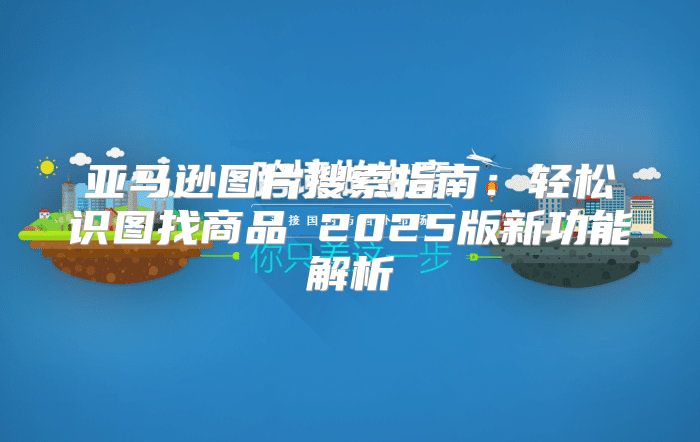 亚马逊图片搜索指南：轻松识图找商品 2025版新功能解析