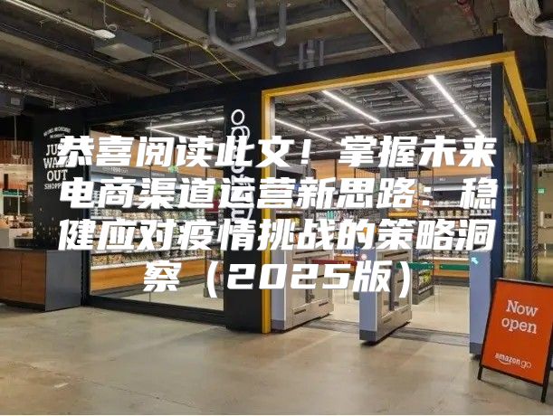 恭喜阅读此文！掌握未来电商渠道运营新思路：稳健应对疫情挑战的策略洞察2025版