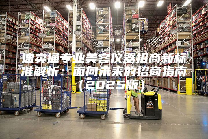 速卖通专业美容仪器招商新标准解析：面向未来的招商指南2025版
