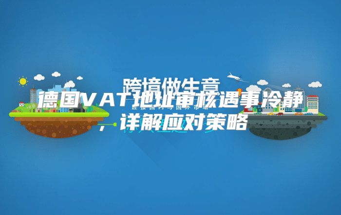 德国VAT地址审核遇事冷静，详解应对策略